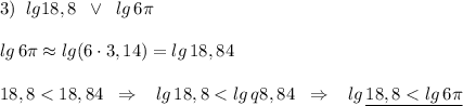 3)\; \; lg18,8\; \; \vee\; \; lg\, 6\pi \\\\lg\, 6\pi \approx lg(6\cdot 3,14)=lg\, 18,84\\\\18,8<18,84\; \; \Rightarrow \; \; \; lg\, 18,8<lg\, q8,84\; \; \Rightarrow \; \; \; lg\, \underline {18,8<lg\, 6\pi }