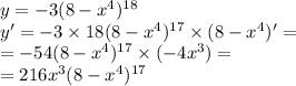 y=-3(8-x^4)^{18} \\ y' = - 3 \times 18(8-x^4)^{17} \times (8-x^4)' = \\ = - 54(8-x^4)^{17} \times (-4x^3) = \\ = 216x^3(8-x^4)^{17}