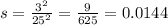 s = \frac{3 {}^{2} }{25 {}^{2} } = \frac{9}{625} = 0.0144