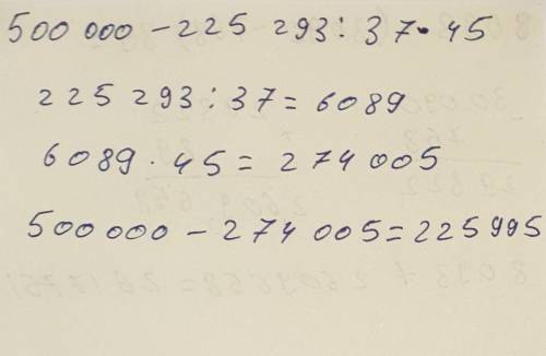 8093 + (3 090 – 768) ∙ 89 500 000 – 225 293 : 37 ∙ 45 решите столбиком подалуйста