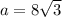 a = 8 \sqrt{3} 