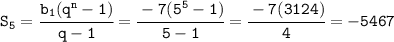 \tt S_5=\cfrac{b_1(q^n-1)}{q-1}= \cfrac{-7(5^5-1)}{5-1}=\cfrac{-7(3124)}{4}= -5467