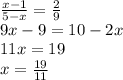  \frac{x - 1}{5 - x} = \frac{2}{9} \\ 9x - 9 = 10 - 2x \\ 11x = 19 \\ x = \frac{19}{11} 