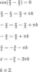 cos(\frac{\pi}{3}-\frac{x}{2})=0\\ \\ \frac{\pi}{3}-\frac{x}{2}=\frac{\pi}{2}+\pi k\\ \\ -\frac{x}{2}=\frac{\pi}{2}-\frac{\pi}{3}+\pi k\\ \\ -\frac{x}{2}=\frac{\pi}{6}+\pi k\\ \\ \frac{x}{2}=-\frac{\pi}{6}-\pi k\\ \\ x=-\frac{\pi}{3}-2\pi k\\ \\ k \in \mathbb {Z}