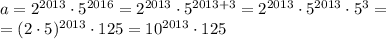 a=2^{2013} \cdot 5^{2016}=2^{2013} \cdot 5^{2013+3}=2^{2013} \cdot 5^{2013} \cdot 5^3= \\=(2 \cdot 5)^{2013}\cdot 125=10^{2013} \cdot 125