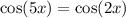  \cos(5x) = \cos(2x) 