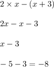 2 \times x - (x + 3) \\ \\ 2x - x - 3 \\ \\ x - 3 \\ \\ - 5 - 3 = - 8