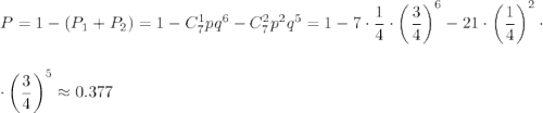 P=1-\left(P_1+P_2\right)=1-C^1_7pq^6-C^2_7p^2q^5=1-7\cdot\dfrac{1}{4}\cdot \left(\dfrac{3}{4}\right)^6-21\cdot\left(\dfrac{1}{4}\right)^2\cdot\\ \\ \\ \cdot \left(\dfrac{3}{4}\right)^5\approx0.377