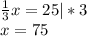 \frac{1}{3}x = 25|*3\\x = 75