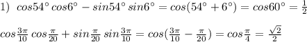 1)\; \; cos54^\circ \, cos6^\circ -sin54^\circ \, sin6^\circ =cos(54^\circ +6^\circ )=cos60^\circ =\frac{1}{2}\\\\cos\frac{3\pi}{10}\, cos\frac{\pi}{20}+sin\frac{\pi}{20}\, sin\frac{3\pi}{10}=cos(\frac{3\pi}{10}-\frac{\pi}{20})=cos\frac{\pi}{4}=\frac{\sqrt2}{2}