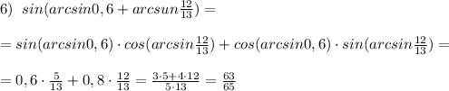 6)\; \; sin(arcsin0,6+arcsun\frac{12}{13})=\\\\=sin(arcsin0,6)\cdot cos(arcsin\frac{12}{13})+cos(arcsin0,6)\cdot sin(arcsin\frac{12}{13})=\\\\=0,6\cdot \frac{5}{13}+0,8\cdot \frac{12}{13}=\frac{3\cdot 5+4\cdot 12}{5\cdot 13}=\frac{63}{65}