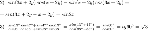 2)\; \; sin(3x+2y)\, cos(x+2y)-sin(x+2y)\, cos(3x+2y)=\\\\=sin(3x+2y-x-2y)=sin2x\\\\3)\; \; \frac{sin13^\circ \, cos47^\circ +sin47^\circ \, cos13^\circ }{cis98^\circ \, cos38^\circ +sin98^\circ \, sin38^\circ }=\frac{sin(13^\circ +47^\circ )}{cos(98^\circ -38^\circ )}=\frac{sin60^\circ }{cos60^\circ }=tg60^\circ =\sqrt3