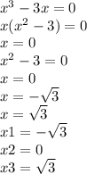  {x}^{3} - 3x = 0 \\ x( {x}^{2} - 3) = 0 \\ x = 0 \\ {x}^{2} - 3 = 0 \\ x = 0 \\ x = - \sqrt{3} \\ x = \sqrt{3} \\ x1 = - \sqrt{3} \\ x2 = 0 \\ x3 = \sqrt{3} 