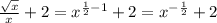  \frac{ \sqrt{x} }{x} + 2 = {x}^{ \frac{1}{2} - 1 } + 2 = {x}^{ - \frac{1}{2} } + 2 