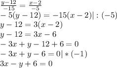 \frac{y-12}{-15} = \frac{x-2}{-5}\\-5(y-12) = -15(x-2) | : (-5)\\y-12=3(x-2)\\y-12=3x-6\\-3x+y-12+6=0\\-3x+y-6=0|*(-1)\\3x-y+6=0