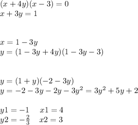 (x + 4y) (x - 3) = 0 \\ x + 3y = 1 \\ \\ \\ x = 1 - 3y \\ y = (1 - 3y + 4y)(1 - 3y - 3) \\ \\ \\ y = (1 + y)( - 2 - 3y) \\ y = - 2 - 3y - 2y - 3 {y}^{2} = 3 {y}^{2} + 5y + 2 \\ \\ y1 = - 1 \: \: \: \: \: \: x1 = 4 \\ y2 = - \frac{2}{3} \: \: \: \: \: x2 = 3