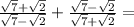  \frac{ \sqrt{7} + \sqrt{2} }{ \sqrt{7} - \sqrt{2} } + \frac{ \sqrt{7} - \sqrt{2} }{ \sqrt{7} + \sqrt{2} } = \\ 