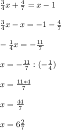 \frac{3}{4}x + \frac{4}{7} = x-1\\\\\frac{3}{4}x - x = -1 - \frac{4}{7}\\\\-\frac{1}{4}x = -\frac{11}{7}\\\\x = -\frac{11}{7} : (-\frac{1}{4})\\\\x = \frac{11*4}{7}\\\\x=\frac{44}{7}\\\\x = 6\frac{2}{7}