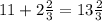 11 + 2 \frac{2}{3} = 13 \frac{2}{3}