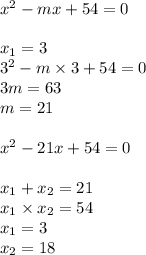  {x}^{2} -mx + 54 = 0 \\ \\ x_{1} = 3 \\ {3}^{2} - m \times 3 + 54 = 0 \\ 3m = 63 \\ m = 21 \\ \\ {x}^{2} -21x + 54 = 0 \\ \\ x_{1} + x_{2} =21 \\ x_{1} \times x_{2} = 54 \\ x_{1} = 3 \\ x_{2} = 18