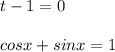 \displaystyle t-1=0\\\\cosx+sinx=1