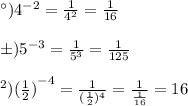 а) {4}^{ - 2} = \frac{1}{ {4}^{2} } = \frac{1}{16} \\ \\ б) {5}^{ - 3} = \frac{1}{ {5}^{3} } = \frac{1}{125} \\ \\ в) {( \frac{1}{2}) }^{ - 4} = \frac{1}{( \frac{1}{2} )^{4} } = \frac{1}{ \frac{1}{16} } = 16