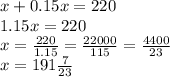 x + 0.15x = 220 \\ 1.15x = 220 \\ x = \frac{220}{1.15} = \frac{22000}{115} = \frac{4400}{23} \\ x = 191 \frac{7}{23} 