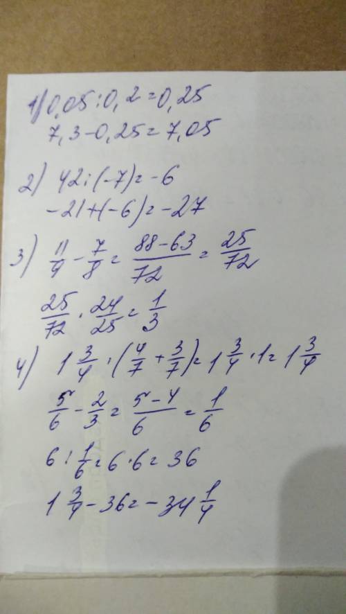 1)7.3 - 0.05 : 0.2 =? 2) -21+42 : (-7) =? 3) (11/9 - 7/8)* 24/25 =? 4) 1целая 3/4 * 4/7 + 1целая 3/4