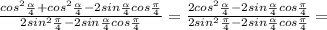 \frac{cos^2\frac{\alpha}{4}+cos^2\frac{\alpha}{4}-2sin\frac{\alpha}{4}cos\frac{\pi}{4}}{2sin^2\frac{\pi}{4}-2sin\frac{\alpha}{4} cos\frac{\pi}{4}}=\frac{2cos^2\frac{\alpha}{4}-2sin\frac{\alpha}{4}cos\frac{\pi}{4}}{2sin^2\frac{\pi}{4}-2sin\frac{\alpha}{4} cos\frac{\pi}{4}}=