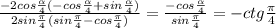 \frac{-2cos\frac{\alpha}{4}(-cos\frac{\alpha}{4}+sin\frac{\alpha}{4})}{2sin\frac{\pi}{4}(sin\frac{\pi}{4}-cos\frac{\pi}{4})}=\frac{-cos\frac{\alpha}{4}}{sin\frac{\pi}{4}}=-ctg\frac{\pi}{4}