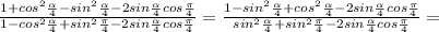 \frac{1+cos^2\frac{\alpha}{4}-sin^2\frac{\alpha}{4}-2sin\frac{\alpha}{4}cos\frac{\pi}{4}}{1-cos^2\frac{\alpha}{4}+sin^2\frac{\pi}{4}-2sin\frac{\alpha}{4} cos\frac{\pi}{4}}=\frac{1-sin^2\frac{\alpha}{4}+cos^2\frac{\alpha}{4}-2sin\frac{\alpha}{4}cos\frac{\pi}{4}}{sin^2\frac{\alpha}{4}+sin^2\frac{\pi}{4}-2sin\frac{\alpha}{4} cos\frac{\pi}{4}}=