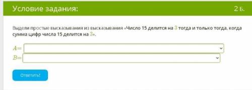 Выдели высказывания из высказывания «Число 15 делится на 3 тогда и только тогда, когда сумма цифр чи