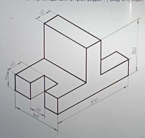 Выполнить чертеж детали в трех видах . ( Вид спереди, вид сверху, вид слева)​