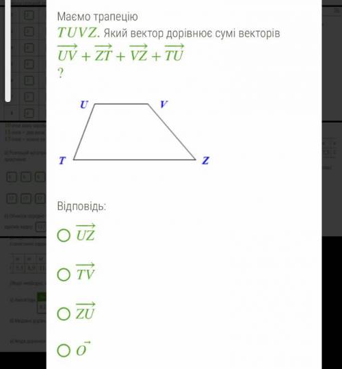 Маємо трапецію TUVZ. Який вектор дорівнює сумі векторів UV+ZT+VZ+TU? Відповідь: • UZ • TV • ZU • O