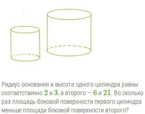 Радиус основания и высота одного цилиндра равны соответственно 2 и 3, а второго — 6 и 21. Во скольк