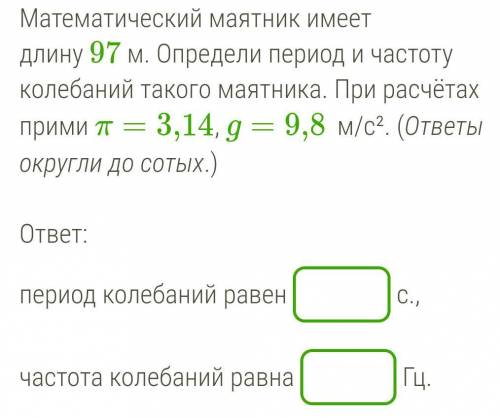 Очень Заранее благодарю. Математический маятник имеет длину 97 м. Определи период и частот