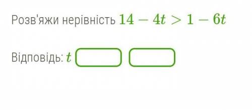 ДО ТЬ БУДЬ ЛАСКА! ДУЖЕ ТРЕБА Розв'яжи нерівність 14−4t>1−6t Відповідь: t ​