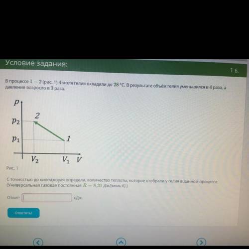 В процессе 1-2 (рис.1) 4 моля гелия охладили до 28 градусов Цельсия. В результате объём гелия умень