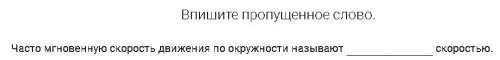 Впишите пропущенное слово. Часто мгновенную скорость движения по окружности называют скоростью.