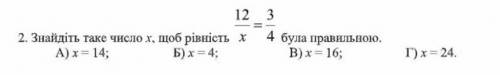 Знайдіть таке число х , щоб рівність 12/х = 3/4 а)х=14 б) х=4 В)х=16 Г) х=24​