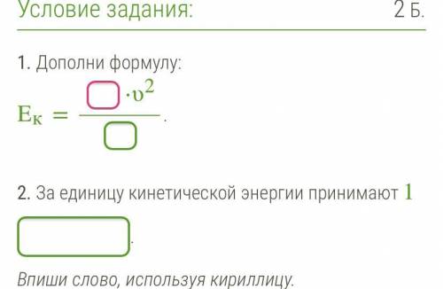 1. Дополни формулу: Ек=_⋅υ(во второй степени) —— _ 2. За единицу кинетической энергии принимают 1 _