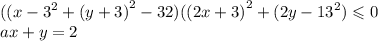 (({x - 3}^{2} + {(y + 3)}^{2} - 32)({(2x + 3)}^{2} + ({2y - 13}^{2} ) \leqslant 0 \\ ax + y = 2