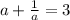 a+\frac{1}{a} =3