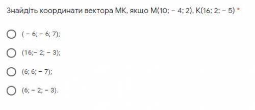 Знайдіть координати вектора МК, якщо М(10; – 4; 2), К(16; 2; – 5) Розв'язок потрібен