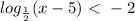 log_{\frac{1}{2} } (x-5)\ \textless \ -2