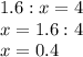 1.6:x=4\\x=1.6:4\\x=0.4