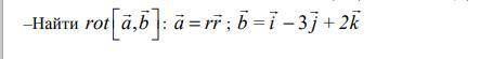 Найти rot[a,b]: a=r, b=i-3j+2k