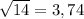 \sqrt{14} = 3,74