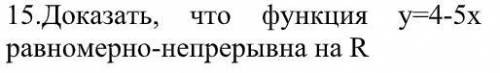 Доказать, что функция y=4-5x равномерно-непрерывна на R