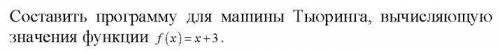 [Cрочно +54] Составить программу для машины Тьюринга вычисляющую значения функции f (x)=x+3